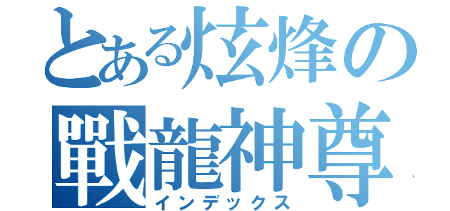 とある炫烽の戰龍神尊（インデックス）