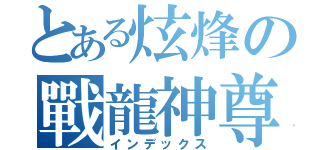 とある炫烽の戰龍神尊（インデックス）