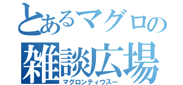 とあるマグロの雑談広場（マグロンティウスー）