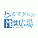 とあるマグロの雑談広場（マグロンティウスー）