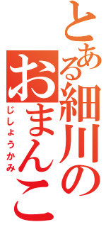 とある細川のおまんこⅡ（じしょうかみ）