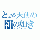 とある天使の神の如き者（ミカエル）