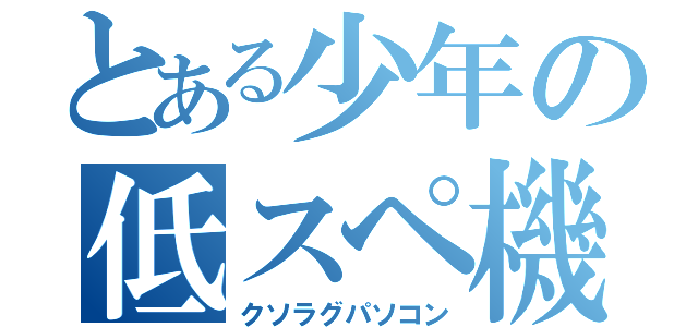 とある少年の低スペ機械（クソラグパソコン）