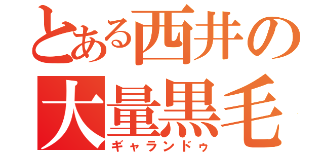 とある西井の大量黒毛（ギャランドゥ）