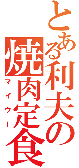 とある利夫の焼肉定食（マイウー）