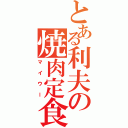 とある利夫の焼肉定食（マイウー）