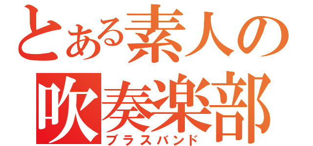 とある素人の吹奏楽部（ブラスバンド）