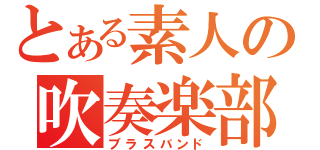 とある素人の吹奏楽部（ブラスバンド）