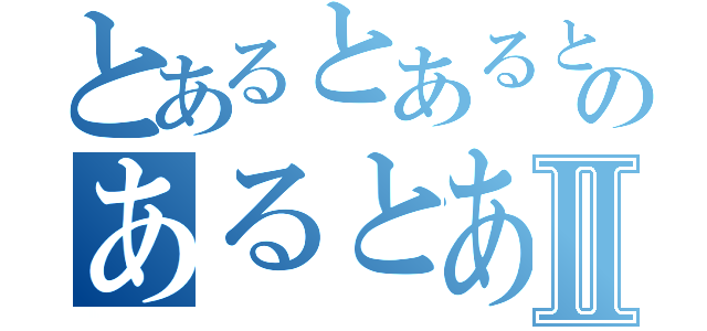 とあるとあるとのあるとあるⅡ（）