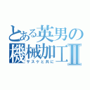 とある英男の機械加工Ⅱ（サスケと共に）