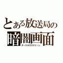 とある放送局の暗闇画面（ダークネススクリーン）