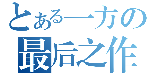 とある一方の最后之作（）