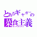 とあるギャガーの菜食主義（キャベタリアン）