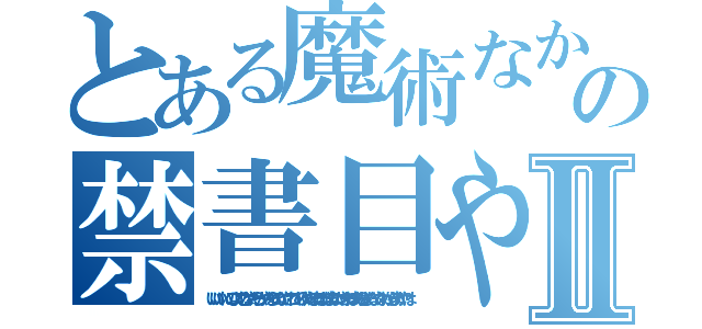 とある魔術なかひゆな、たなわたなわなろまににの禁書目やはわなやはなやなほわたやなゆなやにやまわやなまや録Ⅱ（いいいいにのよてむなやたらかやならのなやこわてりゆやなまはがなまなたやかわまあらさたなやなわからまかやは）