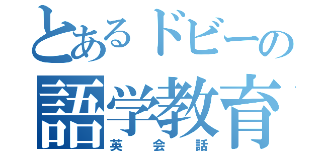 とあるドビーの語学教育（英会話）