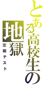 とある高校生の地獄（定期テスト）