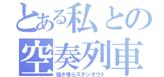 とある私との空奏列車（掻き鳴らステンダウト）