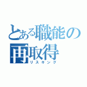 とある職能の再取得（リスキング）