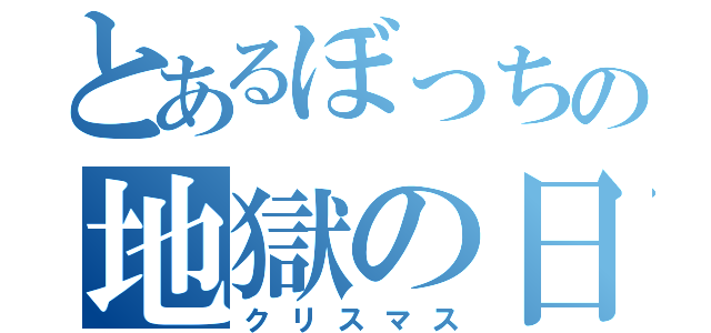 とあるぼっちの地獄の日（クリスマス）