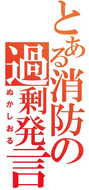 とある消防の過剰発言（ぬかしおる）