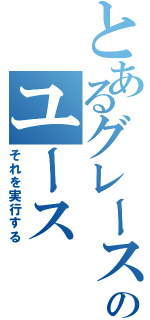 とあるグレースのユース（それを実行する）