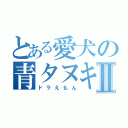 とある愛犬の青タヌキⅡ（ドラえもん）