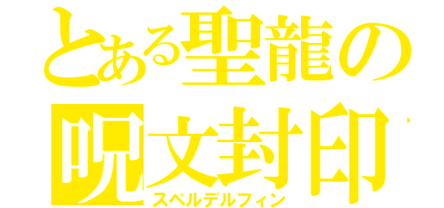 とある聖龍の呪文封印（スペルデルフィン）