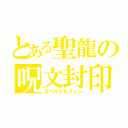 とある聖龍の呪文封印（スペルデルフィン）