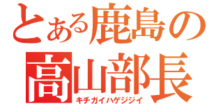 とある鹿島の高山部長（キチガイハゲジジイ）