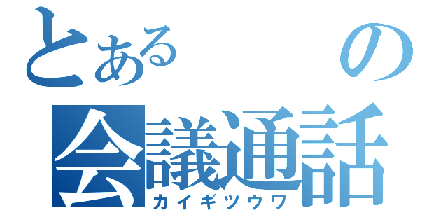 とあるの会議通話（カイギツウワ）