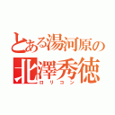 とある湯河原の北澤秀徳（ロリコン）