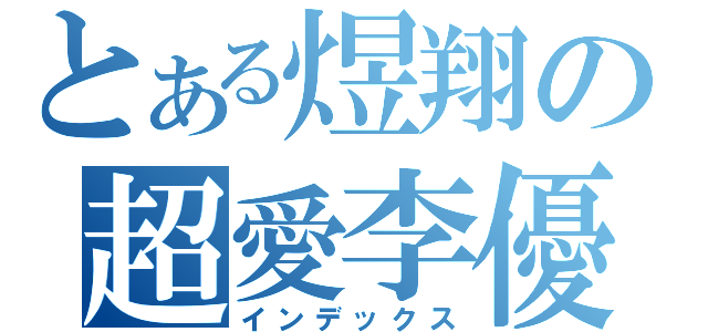 とある煜翔の超愛李優（インデックス）