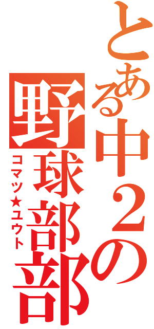 とある中２の野球部部長（コマツ★ユウト）