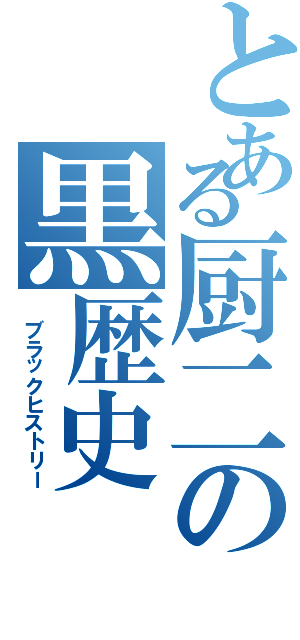 とある厨二の黒歴史（ ブラックヒストリー）