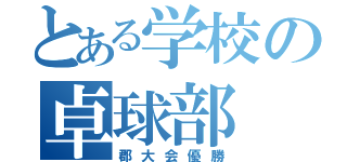 とある学校の卓球部（郡大会優勝）