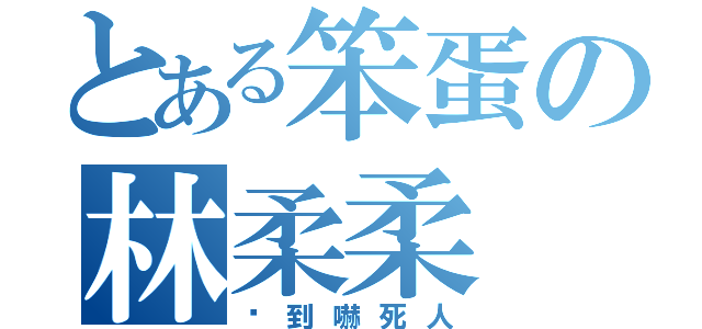 とある笨蛋の林柔柔（傻到嚇死人）