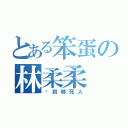 とある笨蛋の林柔柔（傻到嚇死人）