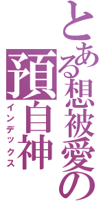 とある想被愛の預自神（インデックス）