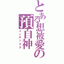 とある想被愛の預自神（インデックス）