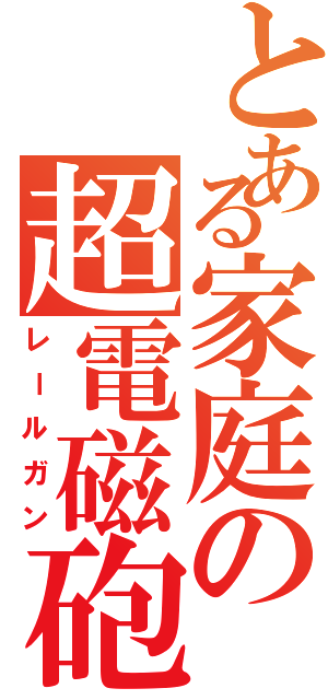 とある家庭の超電磁砲（レールガン）