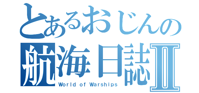 とあるおじんの航海日誌Ⅱ（Ｗｏｒｌｄ ｏｆ Ｗａｒｓｈｉｐｓ）