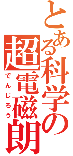 とある科学の超電磁朗（でんじろう）