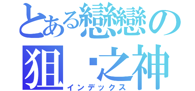 とある戀戀の狙擊之神（インデックス）