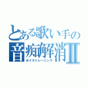 とある歌い手の音痴解消Ⅱ（ボイストレーニング）