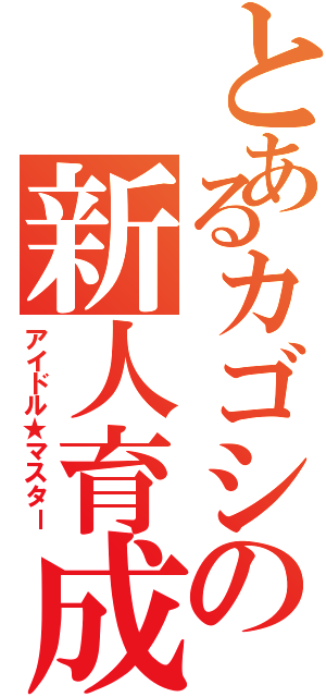 とあるカゴシの新人育成（アイドル★マスター）