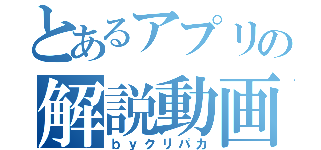 とあるアプリの解説動画（ｂｙクリパカ）