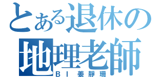 とある退休の地理老師（ＢＩ姜靜珊）