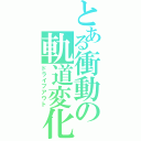 とある衝動の軌道変化（ドライブアウト）