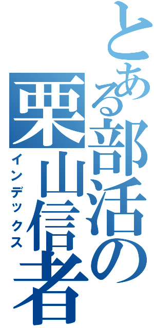 とある部活の栗山信者（インデックス）