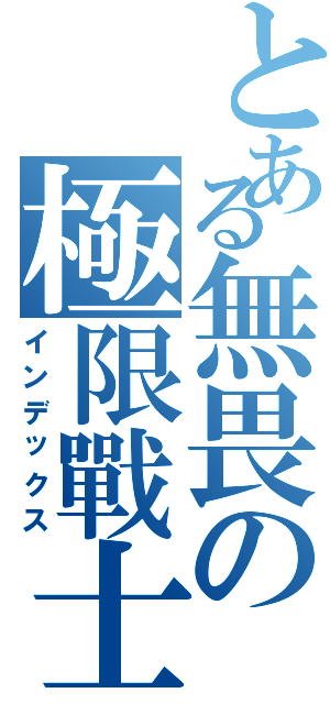 とある無畏の極限戰士（インデックス）